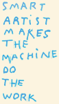 a smart artist makes the machine do the work!